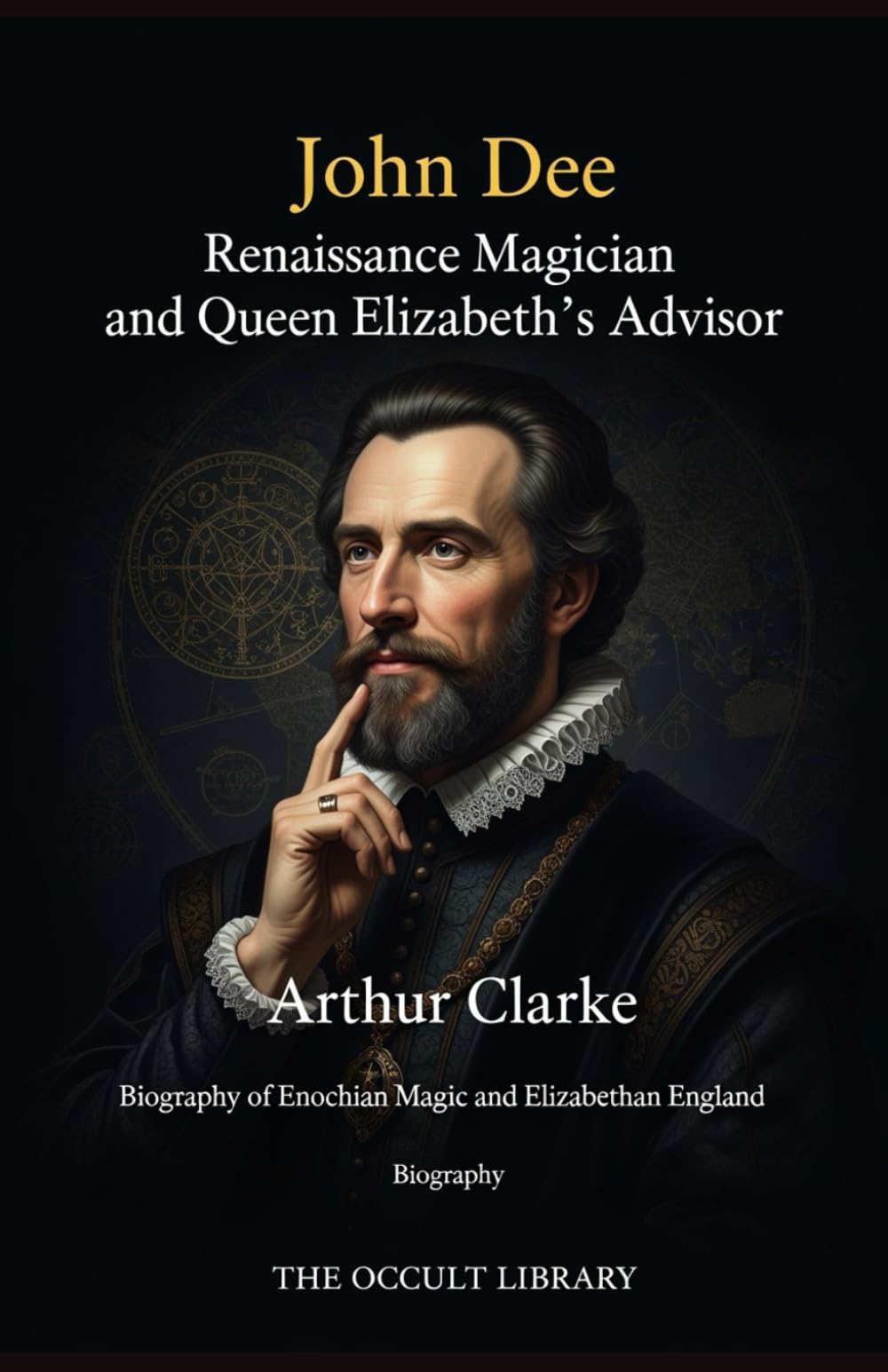 John Dee: Renaissance Magician and Queen Elizabeth's Advisor: Biography of Enochian Magic and Elizabethan England