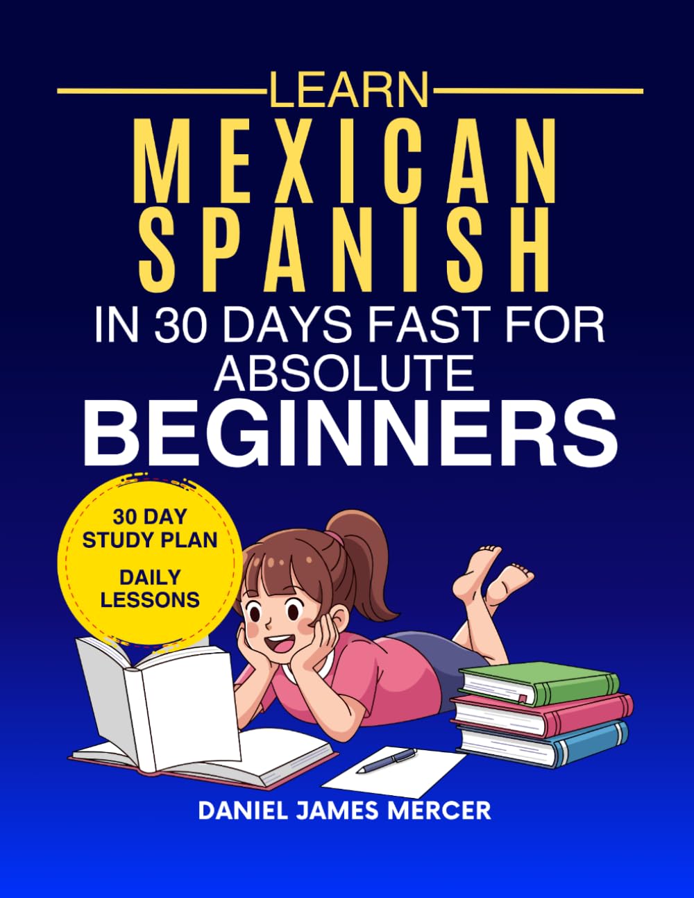 Learn Mexican in 30 Days fast for Absolute Beginners: A Practical Step-by-Step Guide for All Levels of Beginners to Speak Real-Life Mexican