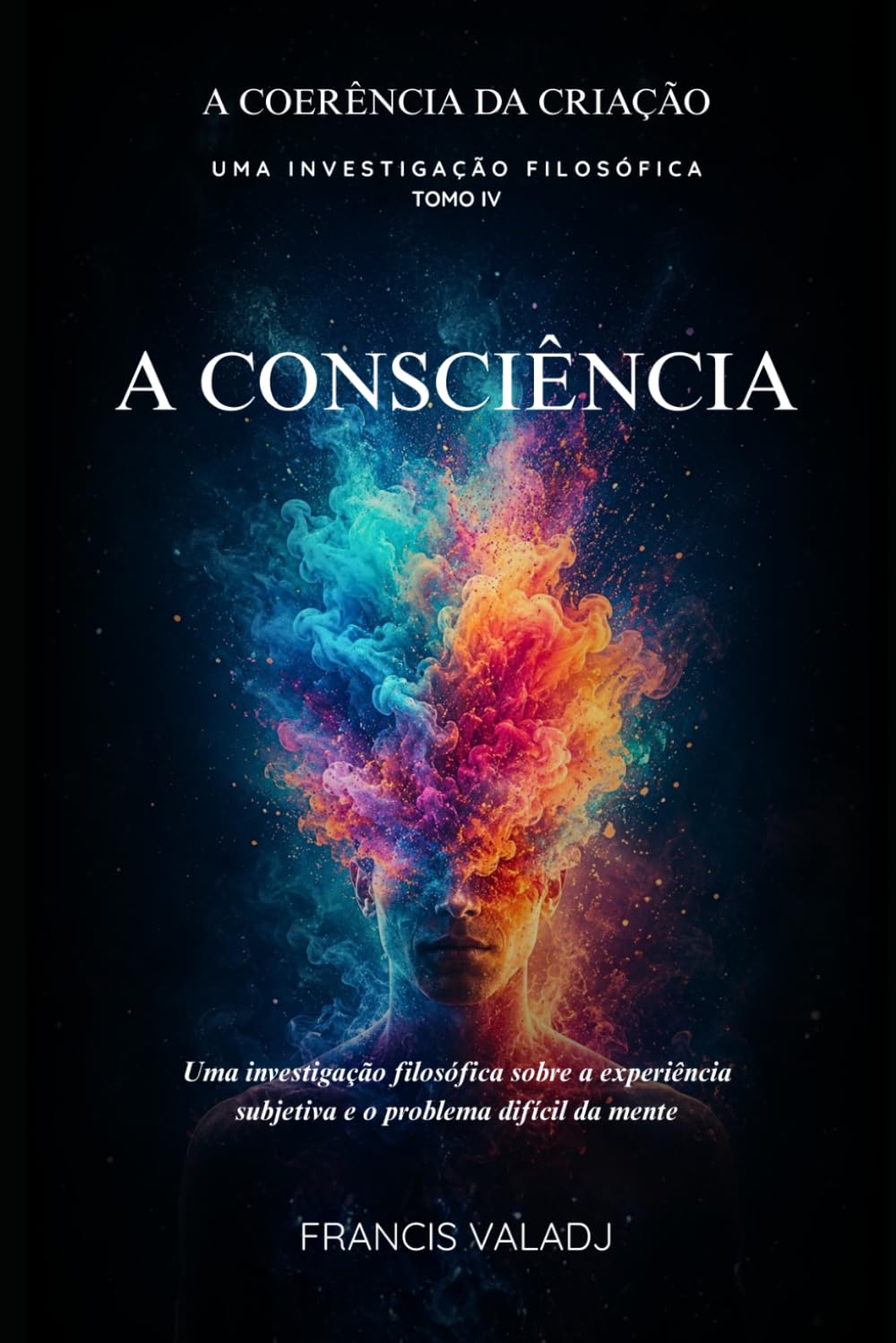A CONSCIÊNCIA: Uma investigação filosófica sobre a experiência subjetiva e o problema difícil da mente (A COERÊNCIA DA CRIAÇÃO)