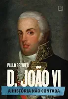 D. João VI: A história não contada