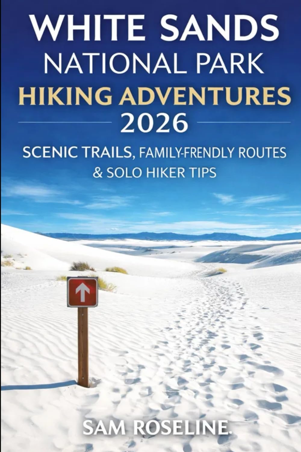 WHITE SANDS NATIONAL PARK HIKING ADVENTURES 2026: SCENIC TRAILS, FAMILY-FRIENDLY ROUTES & SOLO HIKER TIPS: 42 (SUMMITS & TRAILS: GLOBAL HIKING GUIDES)