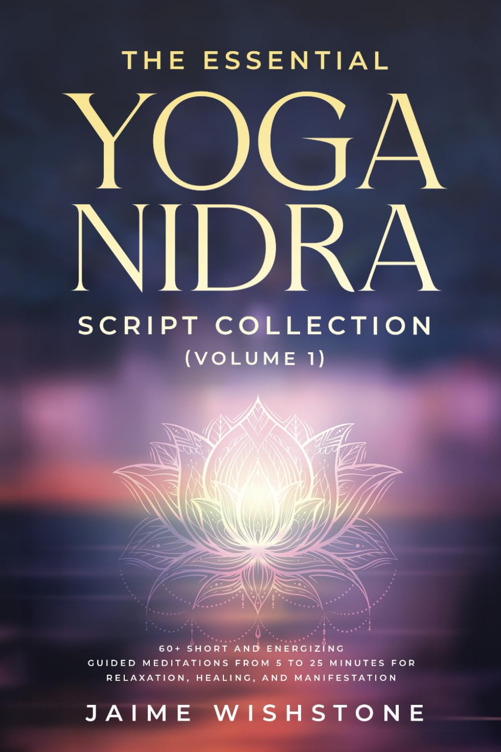 The Essential Yoga Nidra Script Collection (Volume 1): 60+ Short and Energizing Guided Meditations from 5 to 25 Minutes for Relaxation, Healing, and Manifestation (Guided Meditation Scripts Series)