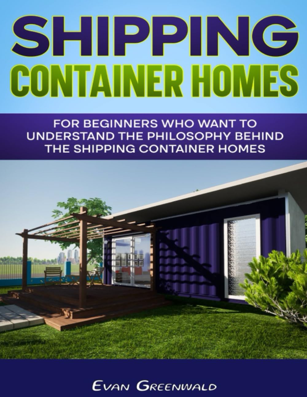 Shipping Container Homes: How to build a sustainable and eco-friendly home from scratch, stop paying rent and live comfortably