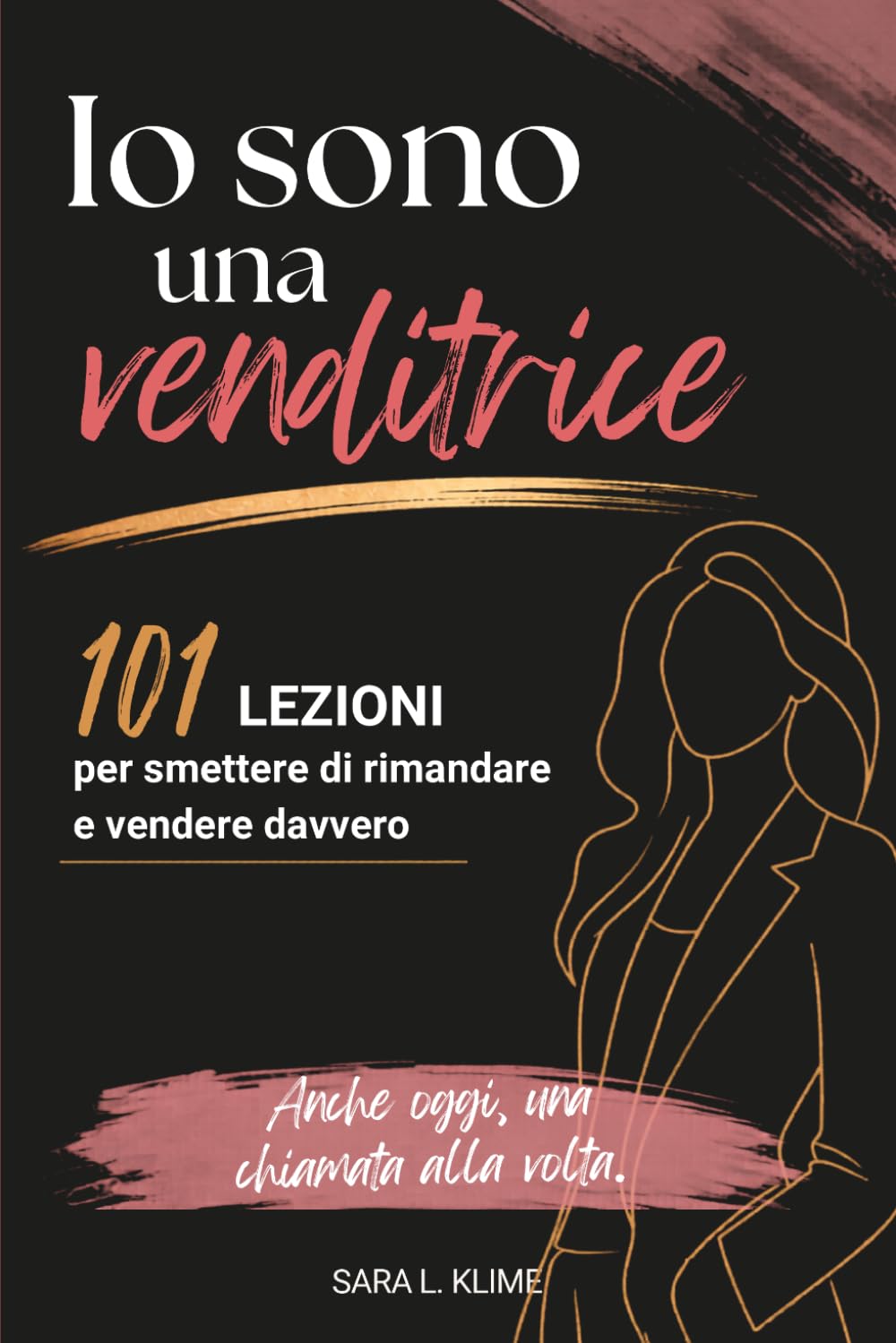 Io Sono una Venditrice: 101 lezioni per smettere di rimandare, iniziare le chiamate e vendere davvero.