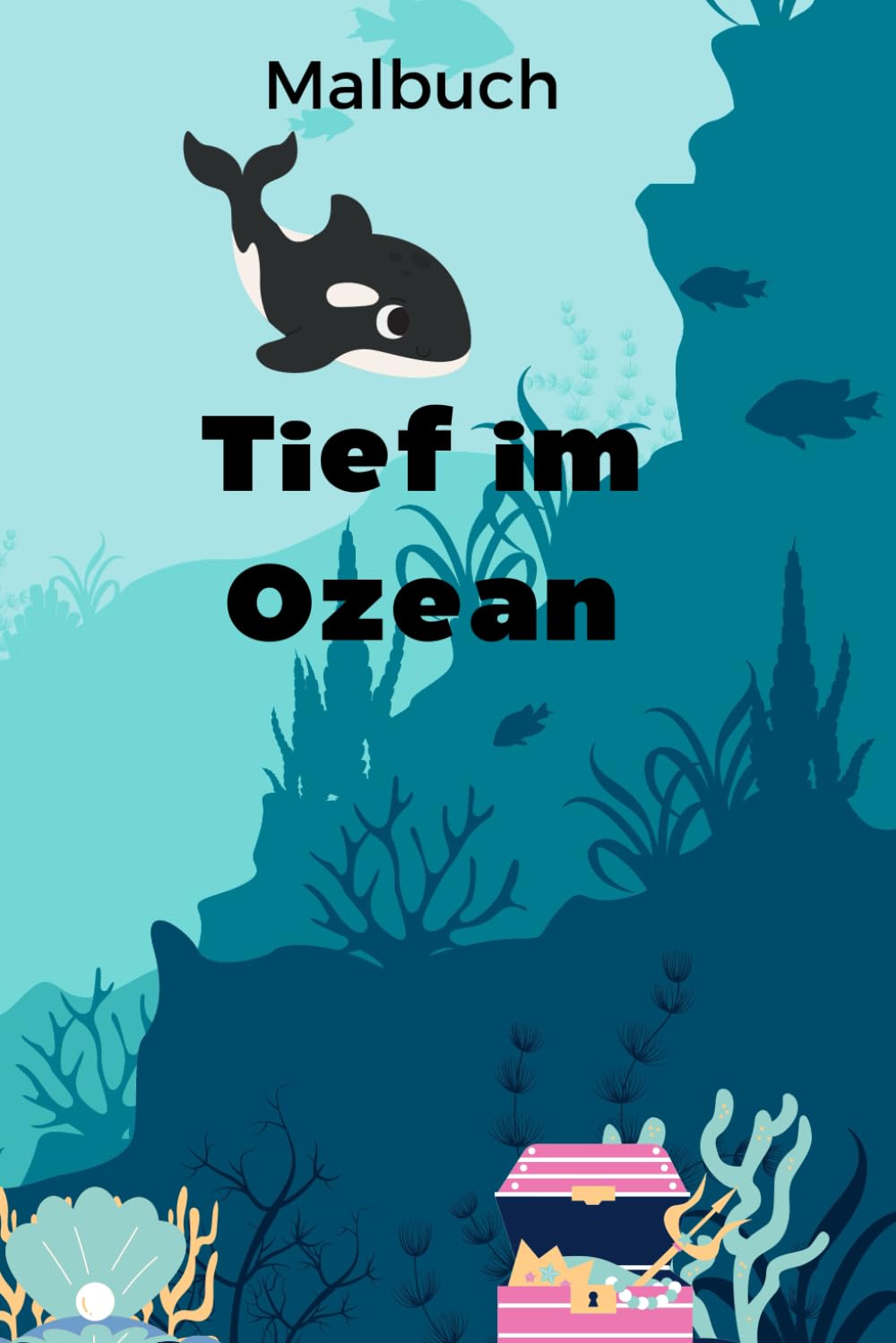 Tief im Ozean - Unterwasserwelten zum Ausmalen - bunte Meeresabenteuer - für Kinder und Erwachsene