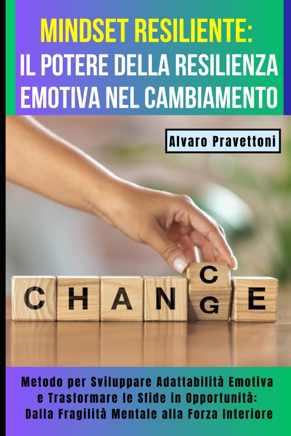 MINDSET RESILIENTE: Il Potere della Resilienza Emotiva nel Cambiamento: Metodo per Sviluppare Adattabilità Emotiva e Trasformare le Sfide in Opportunità: Dalla Fragilità Mentale alla Forza Interiore
