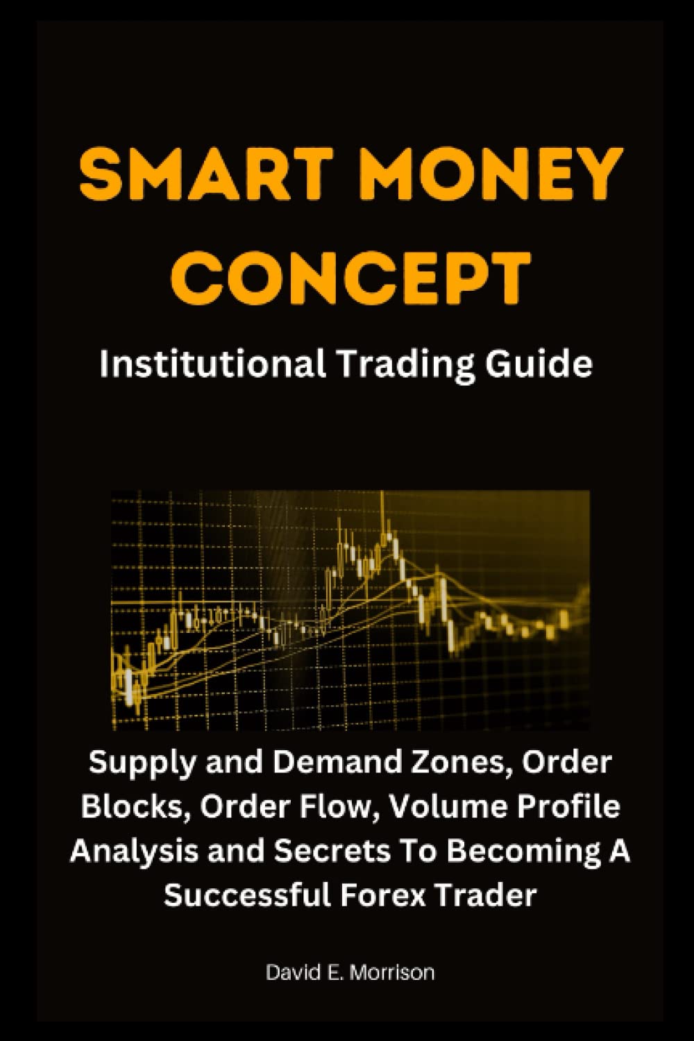 SMART MONEY CONCEPT INSTITUTIONAL TRADING GUIDE: Supply and Demand Zones,  Order Blocks, Order Flow, Volume Profile Analysis and Secrets To Becoming A  Successful Forex Trader : E. Morrison, David: Amazon.sg: Books
