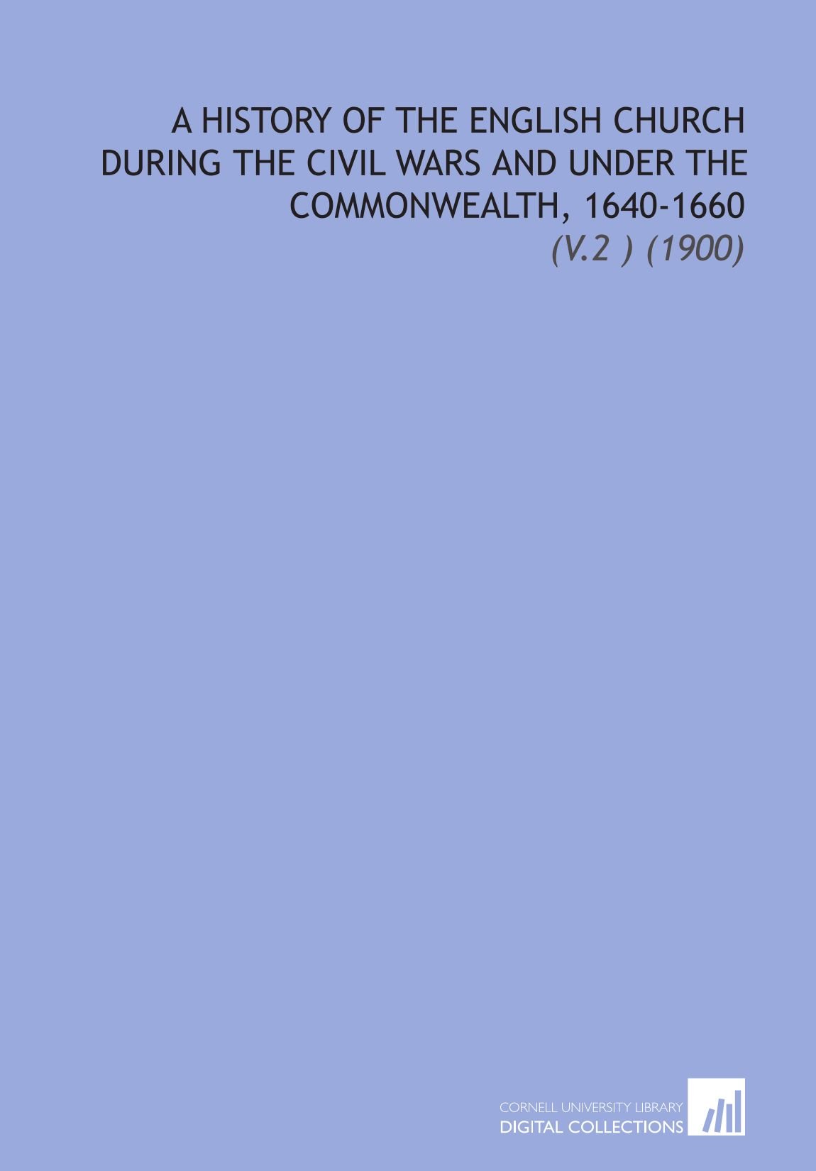 A History of the English Church During the Civil Wars and Under the Commonwealth, 1640-1660: (V.2 ) (1900)