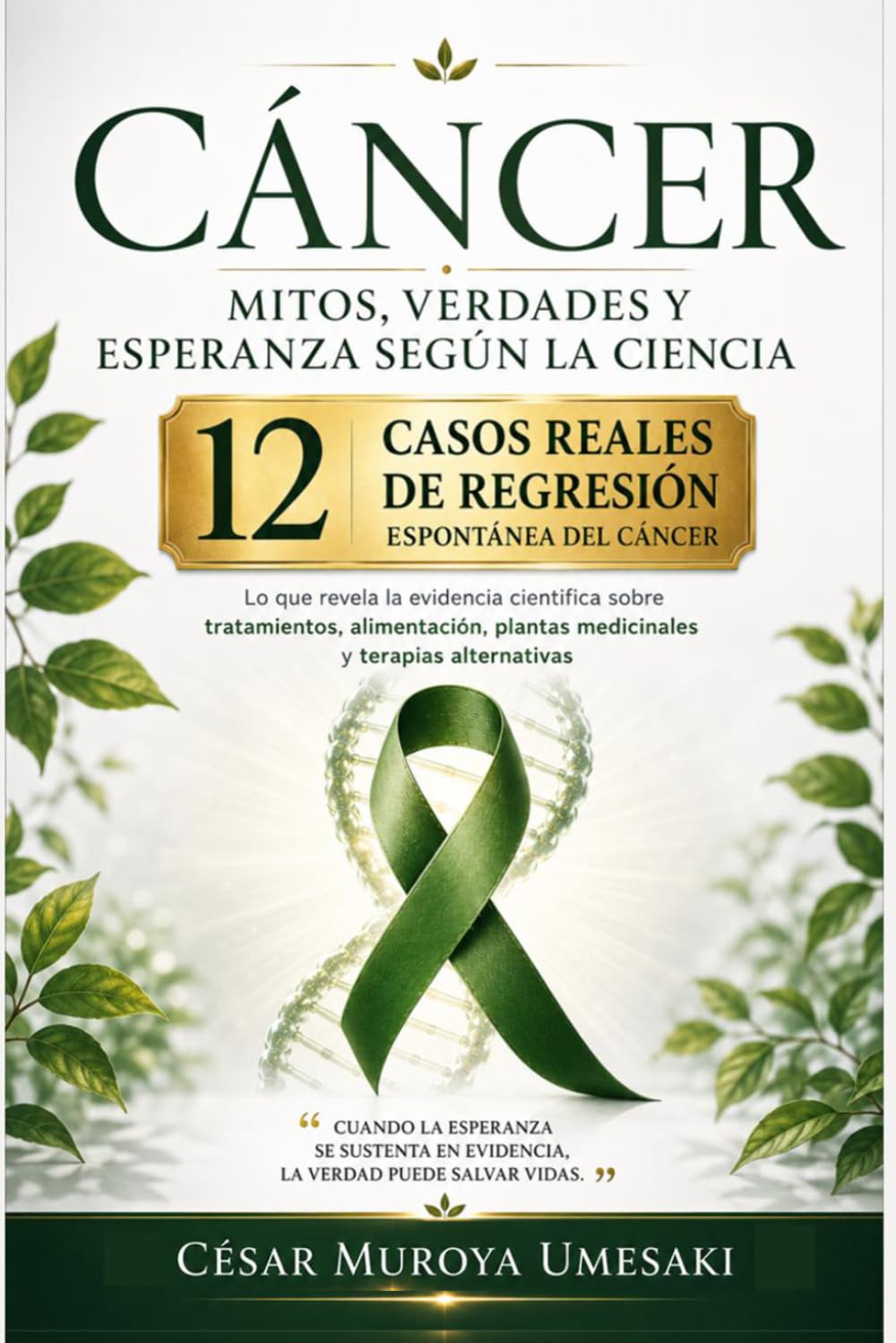 Cáncer: Mitos, verdades y esperanza según la ciencia: Lo que revela la evidencia científica sobre tratamientos, alimentación, plantas medicinales, ... reales de regresión espontánea del Cáncer