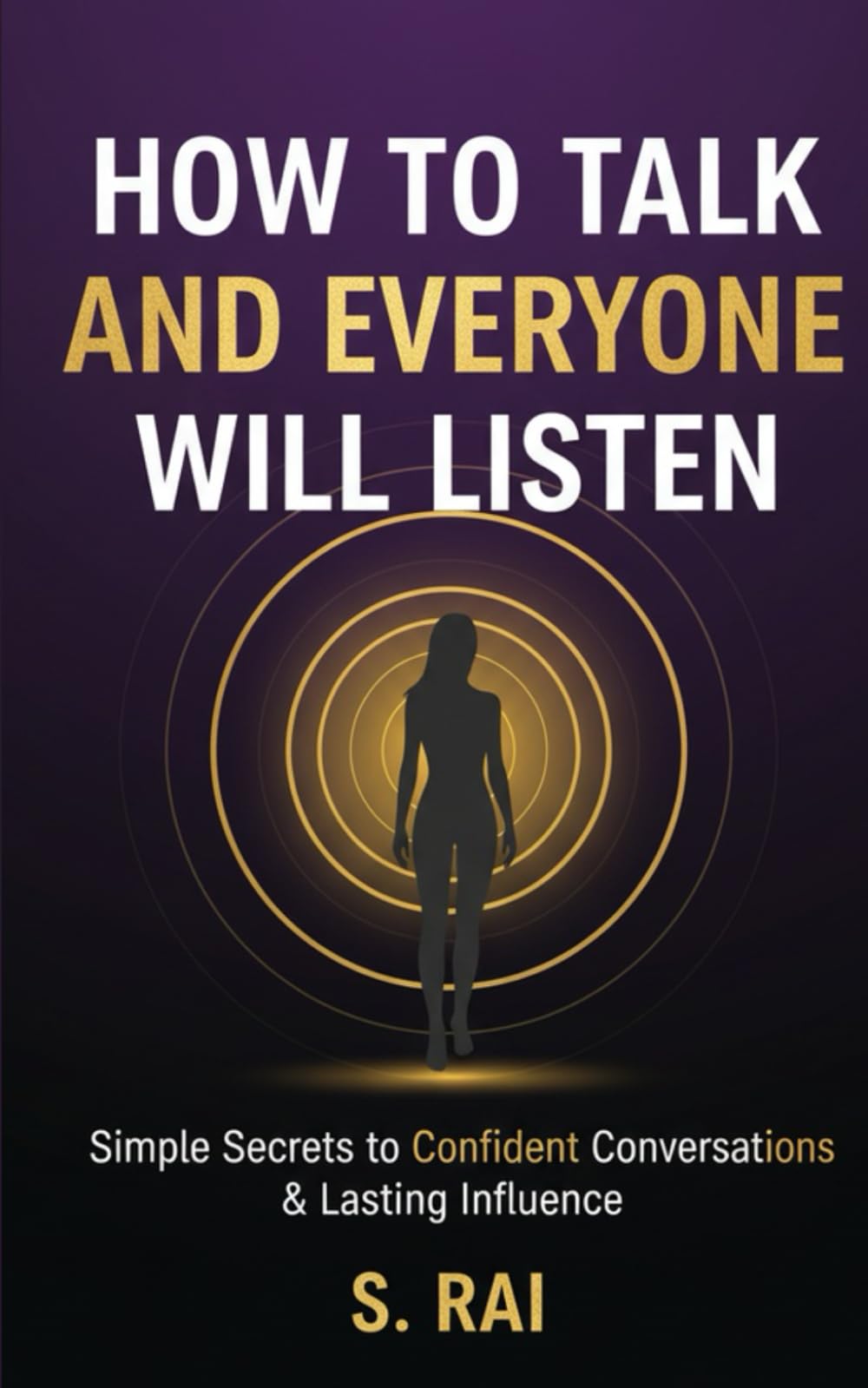 How to Talk and Everyone Will Listen: Simple Secrets to Confident Conversations & Lasting Influence