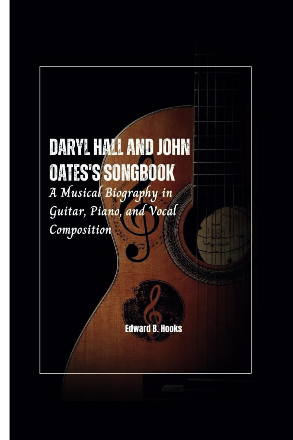DARYL HALL AND JOHN OATES'S SONGBOOK: A Musical Biography in Guitar, Piano, and Vocal Composition