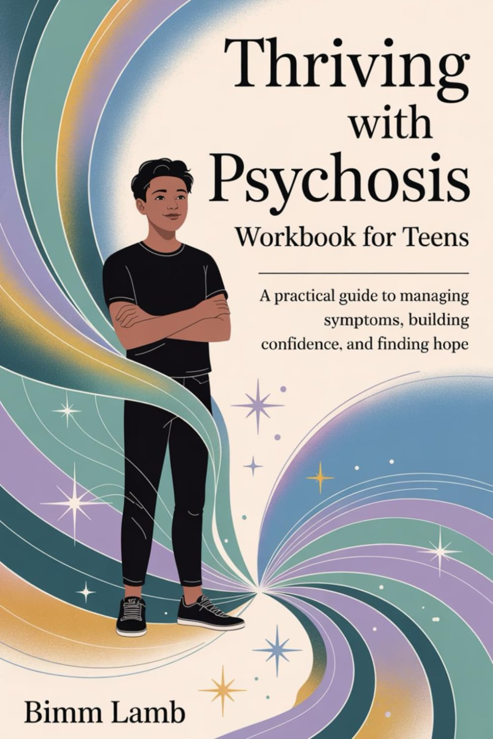 Thriving with Psychosis Workbook For Teens: A Practical Guide to Managing Symptoms, Building Confidence, and Finding Hope