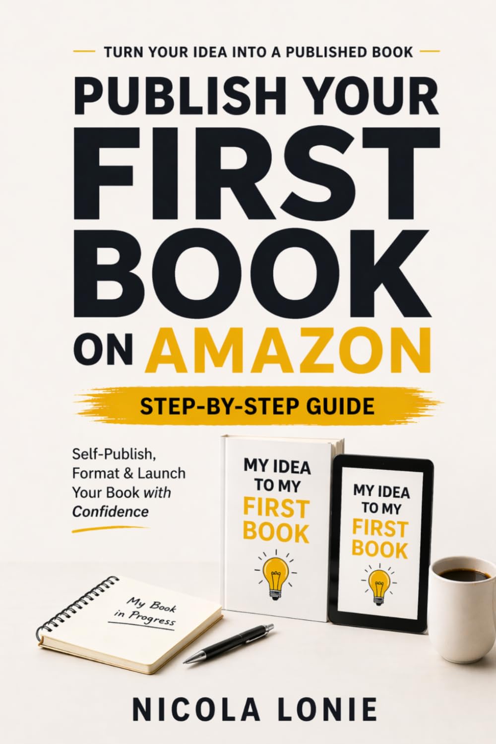 Publish Your First Book on Amazon: A Simple Step-by-Step Guide to Self-Publishing, Formatting, and Launching your Book with Confidence