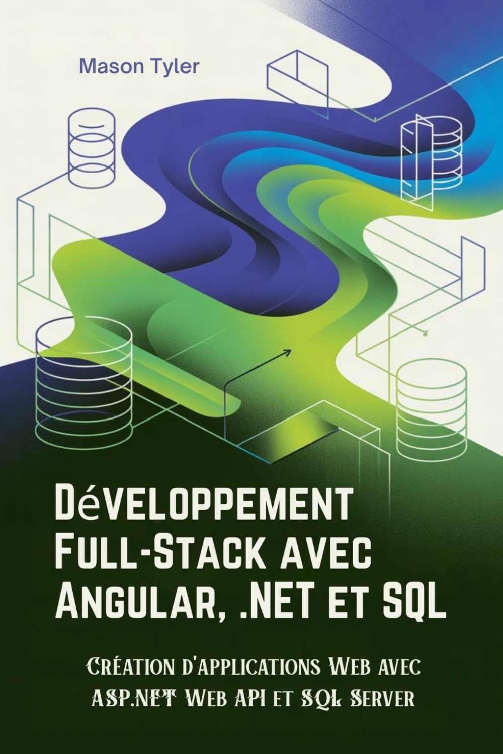 Développement Full-Stack avec Angular, .NET et SQL: Création d'applications Web avec ASP.NET Web API et SQL Server