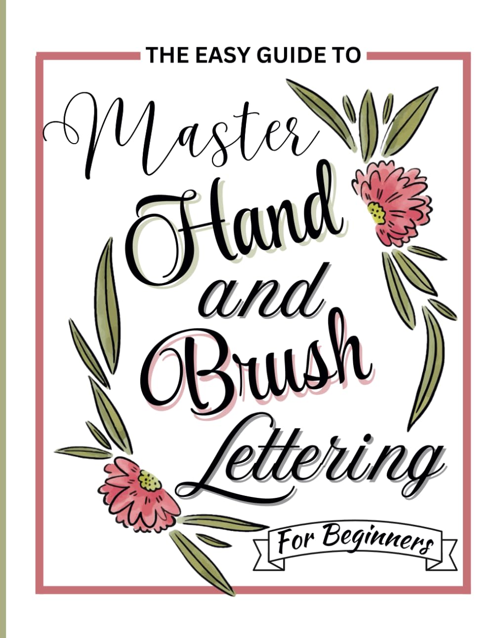 Brush Lettering Workbook : The Easy Guide To Master Hand & Brush Pen Lettering For Absolute Beginners: Calligraphy Practice Workbook For Beginners Adults
