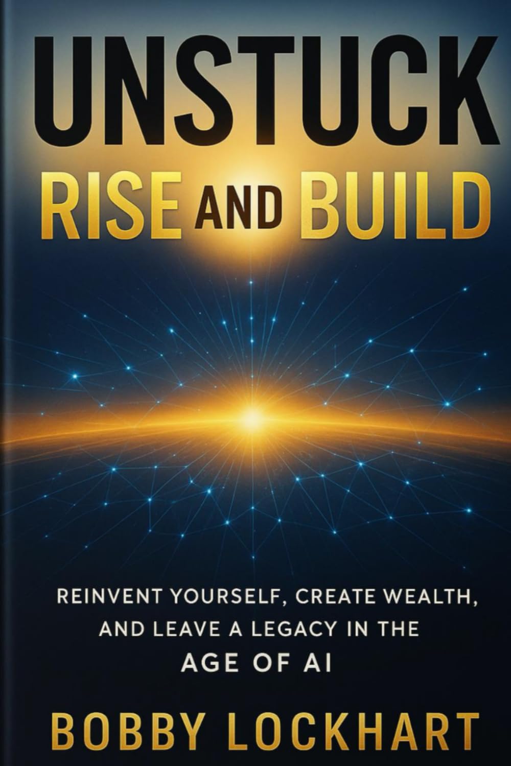 UNSTUCK: Rise and Build: Turn stuck energy into systems, income, and momentum in the AI era
