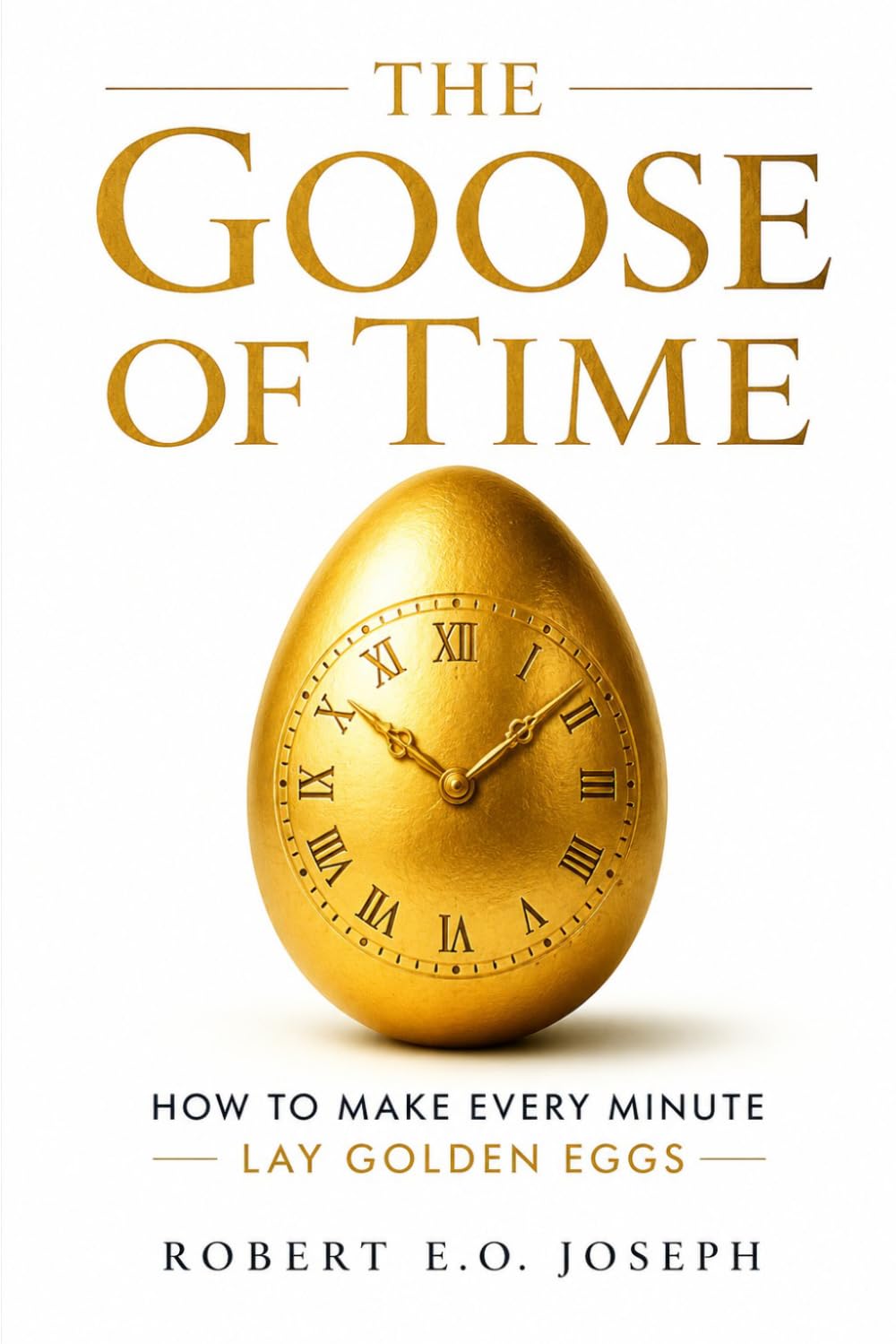 The Goose of Time: How to Make Every Minute Lay Golden Eggs