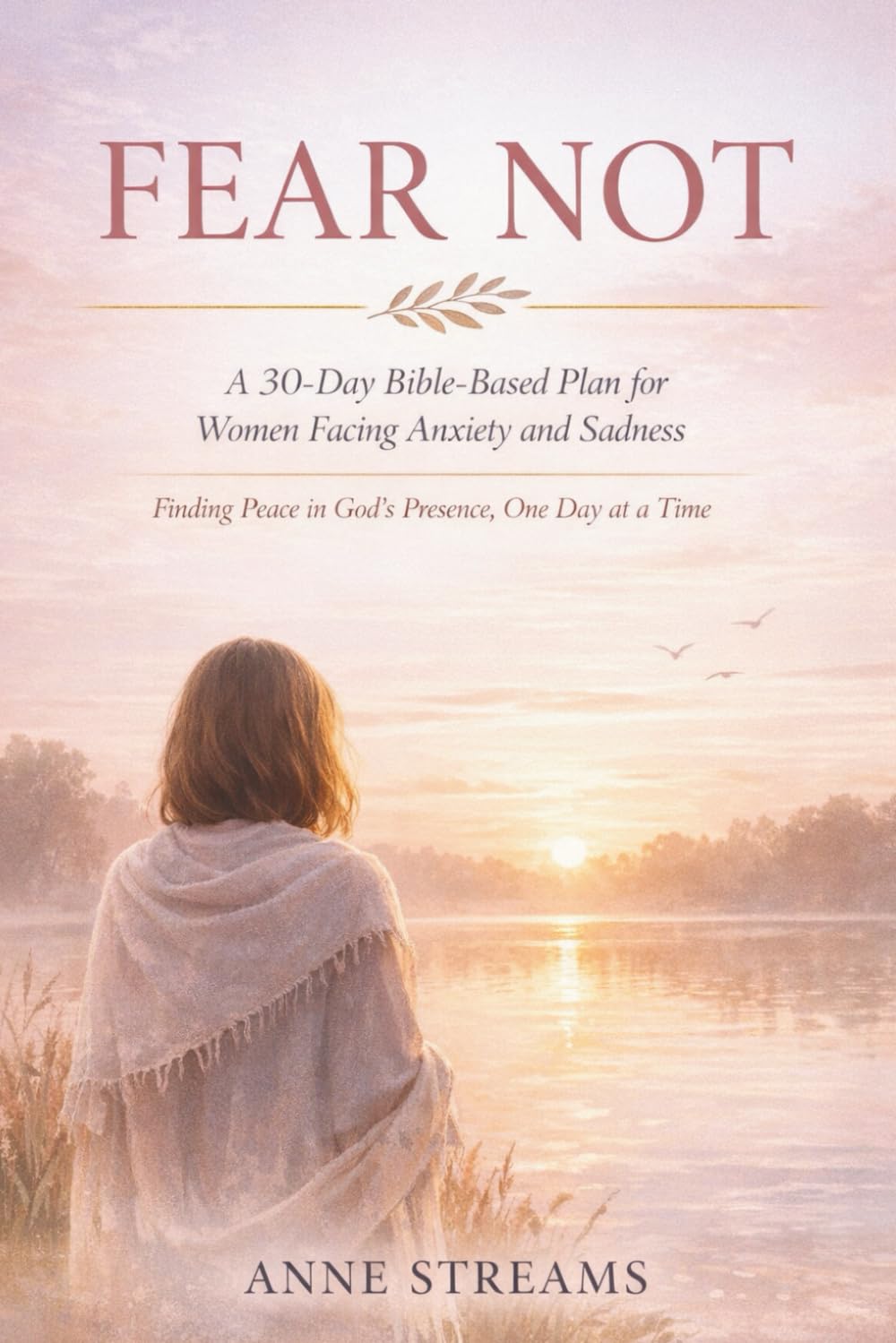 Fear Not: A 30-Day Bible-Based Plan for Women Facing Anxiety and Sadness: Finding Peace in God’s Presence, One Day at a Time
