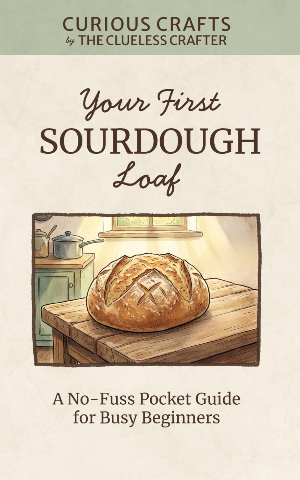 Your First Sourdough Loaf: A No-Fuss Pocket Guide for Busy Beginners: Sourdough Starter from Scratch, Easy No-Knead Bread Baking, Weekend Schedules, ... Tips for Home Bakers (Curious Crafts)