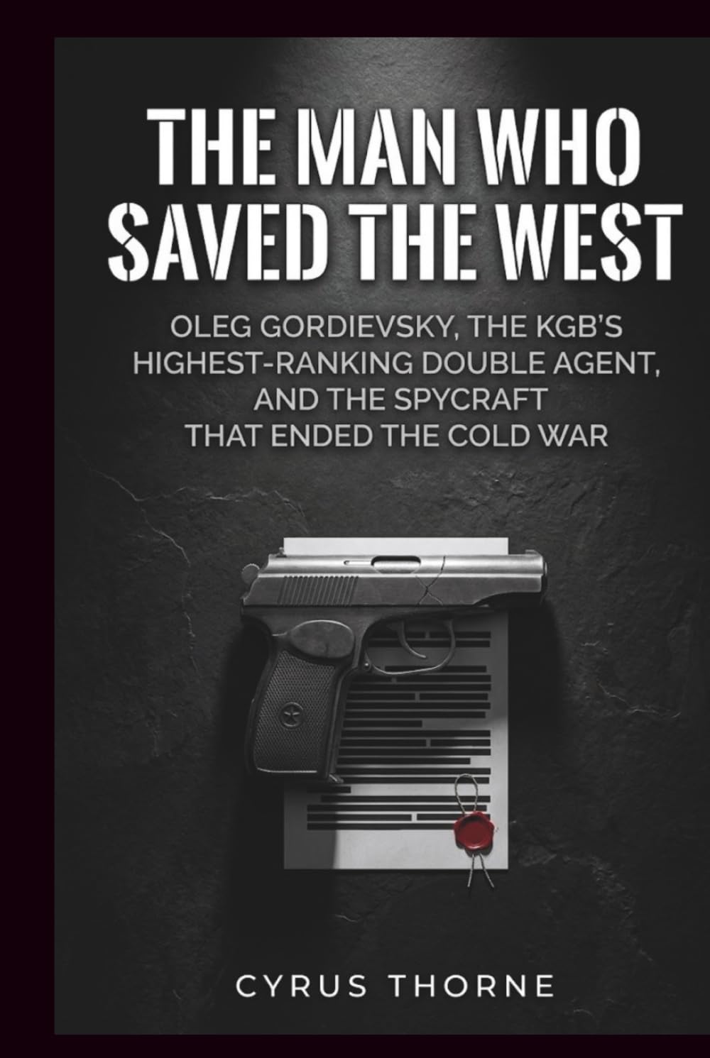 The Man Who Saved the West: Oleg Gordievsky, the KGB’s Highest‑Ranking Double Agent, and the Spycraft That Ended the Cold War (THE COLD STEEL CHRONICLES)