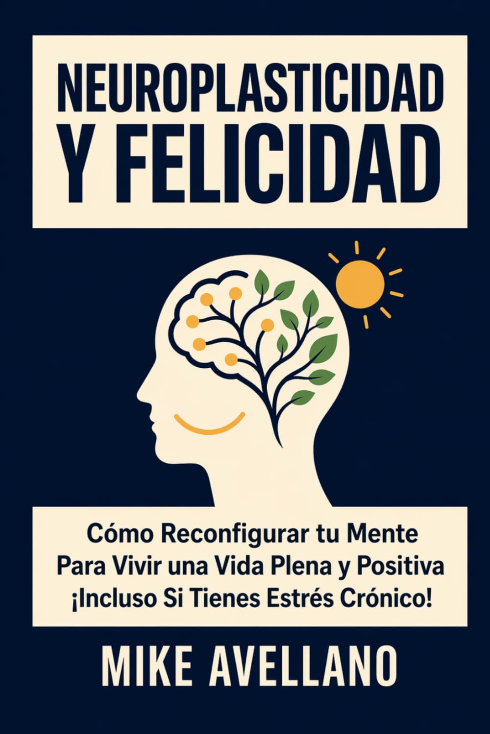 NEUROPLASTICIDAD Y FELICIDAD: Cómo Reconfigurar tu Mente Para Vivir una Vida Plena y Positiva ¡Incluso Si Tienes Estrés Crónico!