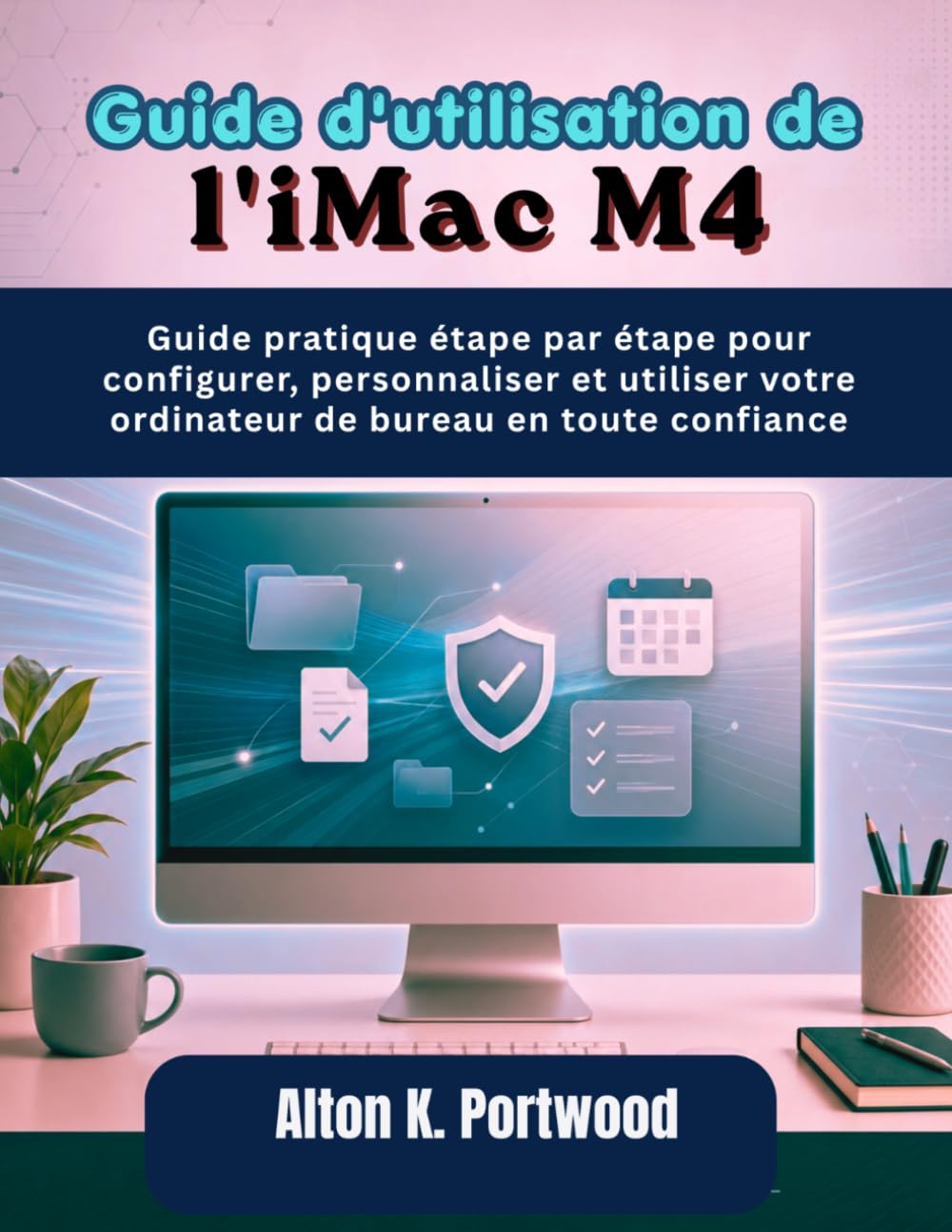 Guide d'utilisation de l'iMac M4: Guide pratique étape par étape pour configurer, personnaliser et utiliser votre ordinateur de bureau en toute confiance