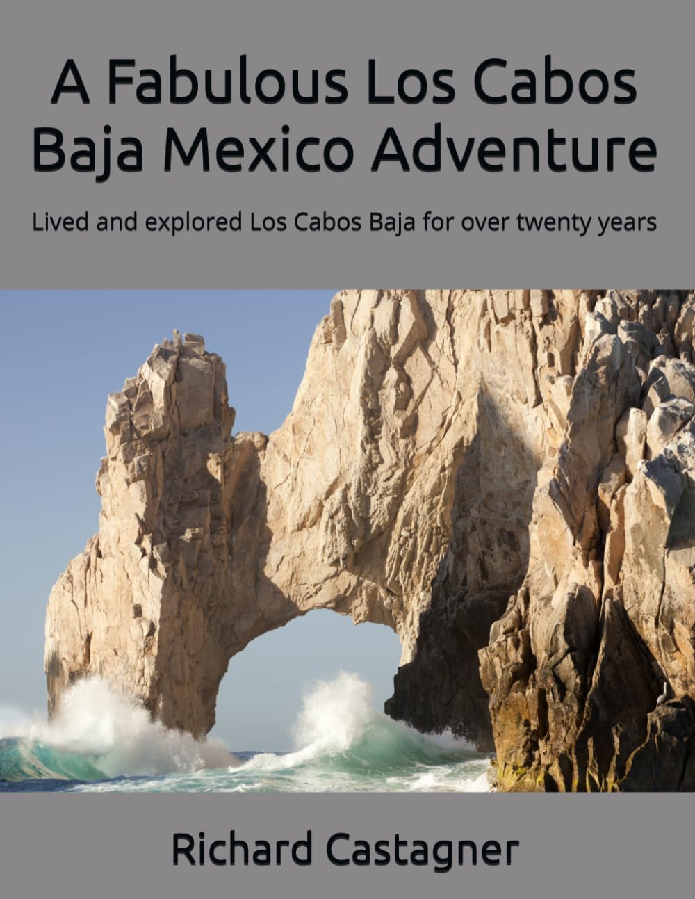 A Fabulous Los Cabos Baja Mexico Adventure: Lived and explored Los Cabos Baja for over twenty years