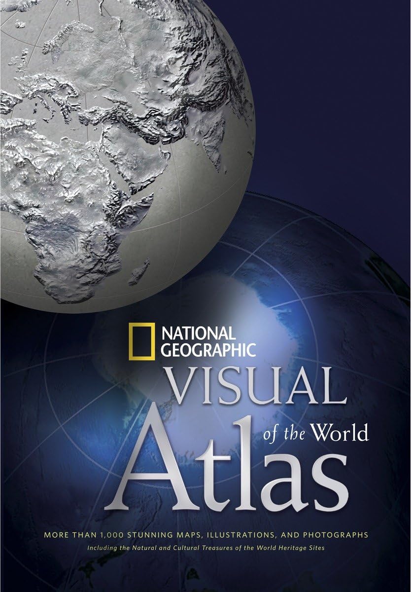 National Geographic Visual Atlas of the World: More Than 1,000 Stunning Maps, Illustrations, and Photographs, including the Natural and Cultural Treasures of the World Heritage Sites