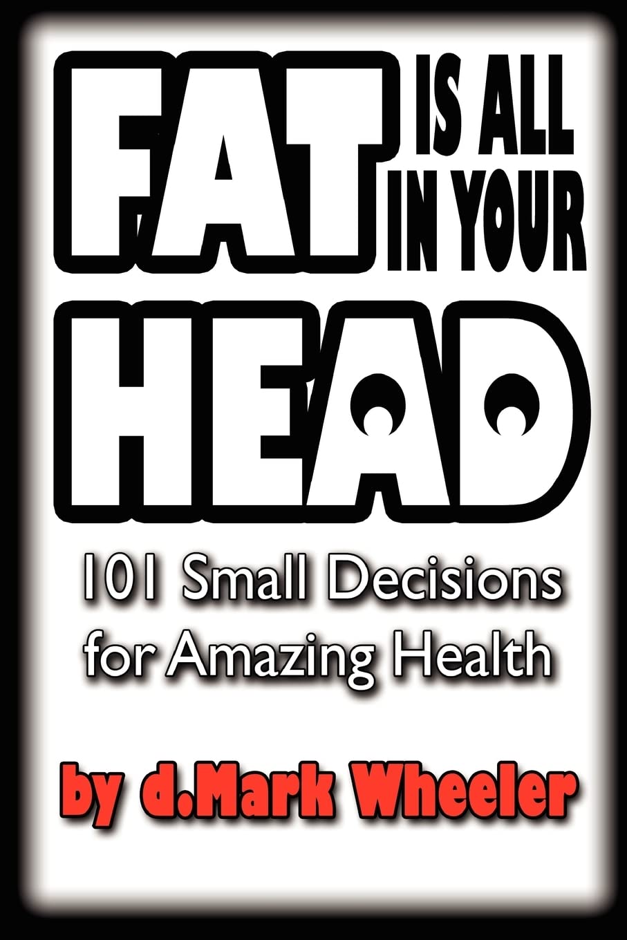 Fat Is All in Your Head: 101 Small Decisions for Amazing Health