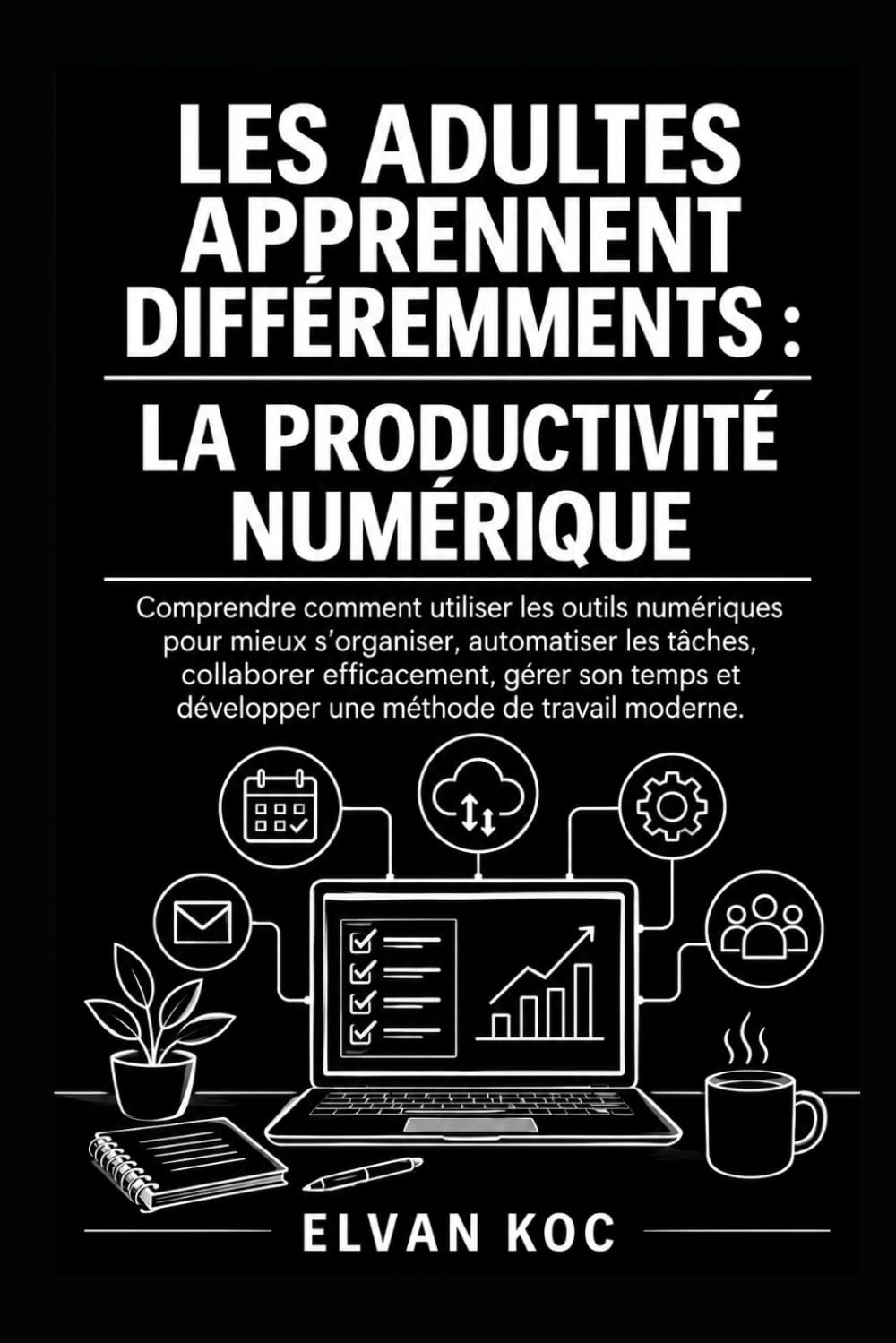 LES ADULTES APPRENNENT DIFFÉREMMENTS : LA PRODUCTIVITÉ NUMÉRIQUE: Comprendre comment utiliser les outils numériques pour mieux s'organiser et automatiser les tâches.