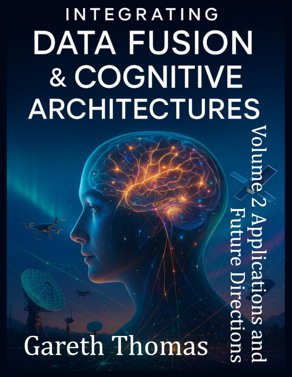 Integrating Data Fusion and Cognitive Architectures: Volume II Applications and Future Directions (Cognitive Computation & Engineering Series)