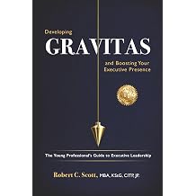 Developing Gravitas and Boosting Your Executive Presence The Young Professionals Guide to Executive Leadership