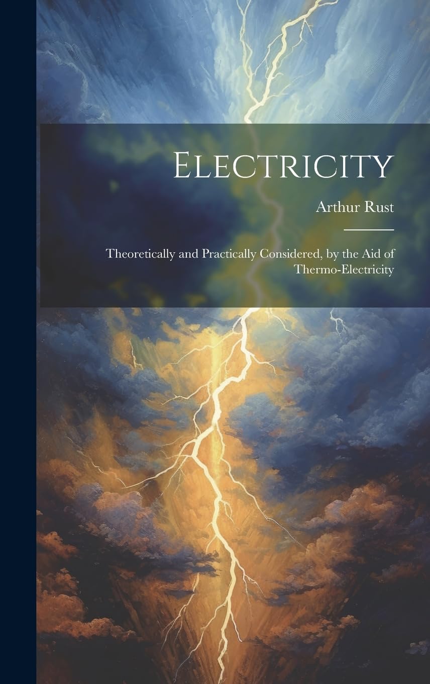 Electricity: Theoretically and Practically Considered, by the aid of Thermo-electricity