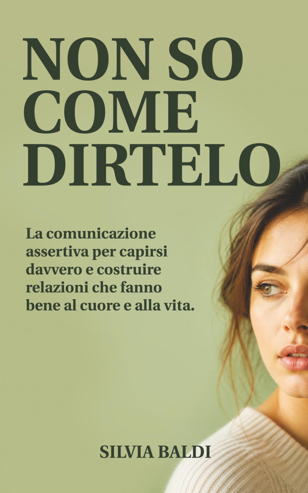NON SO COME DIRTELO: La comunicazione assertiva per capirsi davvero e costruire relazioni che fanno bene al cuore e alla vita.