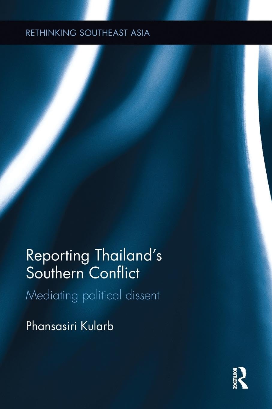 Reporting Thailand's Southern Conflict: Mediating Political Dissent (Rethinking Southeast Asia)