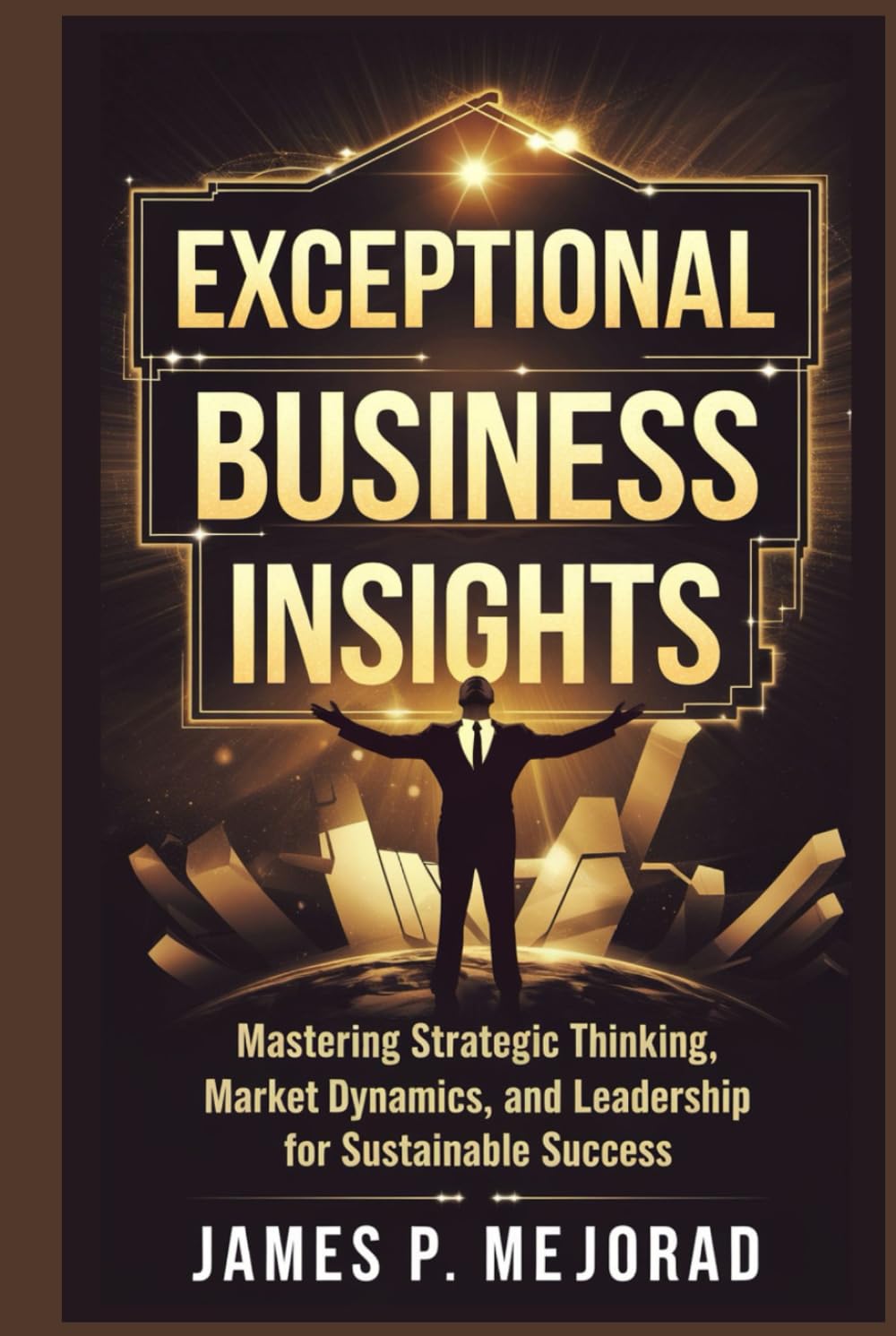 Exceptional Business Insight: Mastering Strategic Thinking, Market Dynamics, and Leadership for Sustainable Success
