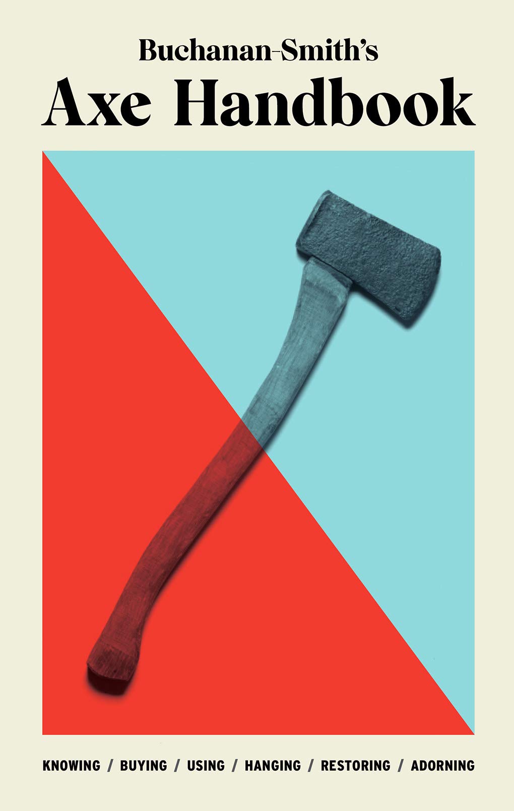 Buchanan-Smith’s Axe Handbook: Knowing, Buying, Using, Hanging, Restoring & Adorning Hardcover – May 11, 2021