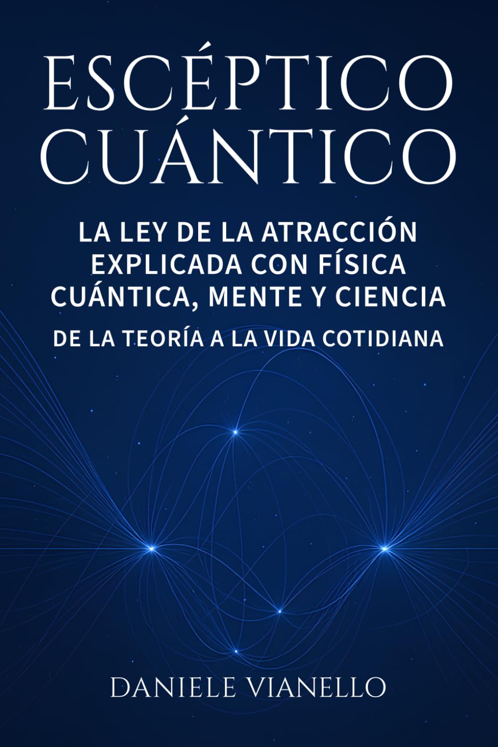 Escéptico Cuántico: La ley de la atracción explicada con física cuántica, mente y ciencia, de la teoría a la vida cotidiana