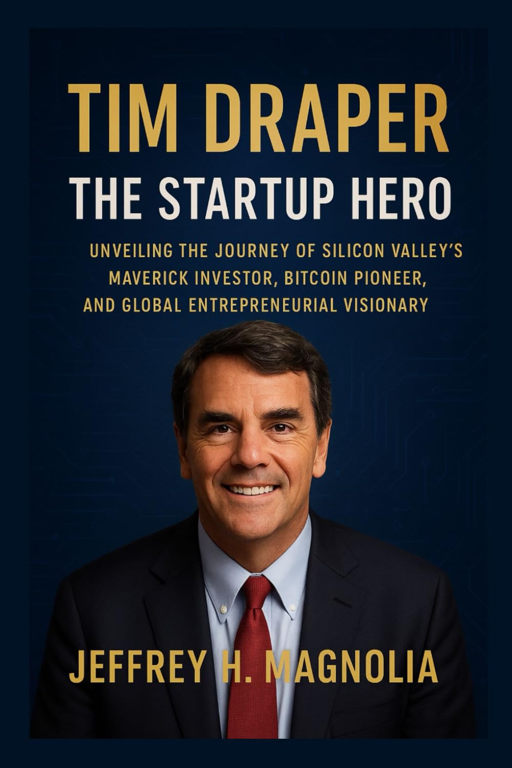 Tim Draper: The Startup Hero: Unveiling the Journey of Silicon Valley’s Maverick Investor, Bitcoin Pioneer, and Global Entrepreneurial Visionary