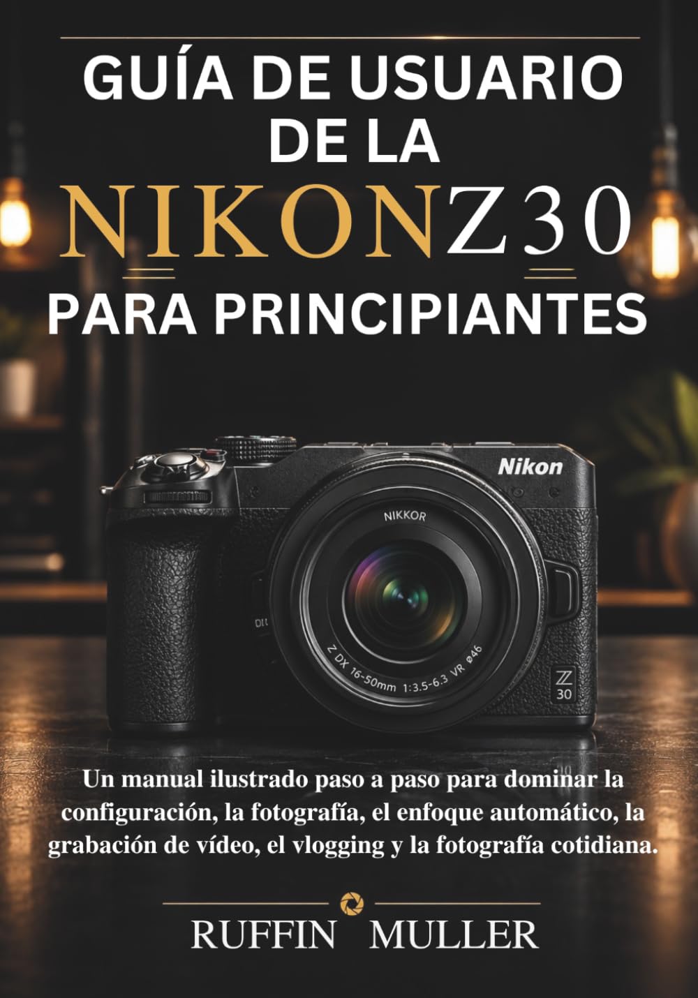 GUÍA DE USUARIO DE LA NIKON Z30 PARA PRINCIPIANTES: Un manual ilustrado paso a paso para dominar la configuración, la fotografía, el enfoque ... vídeo, el vlogging y la fotografía cotidiana.