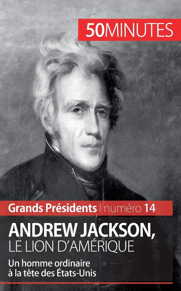 Andrew Jackson, le Lion d'Amérique: Un homme ordinaire à la tête des États-Unis
