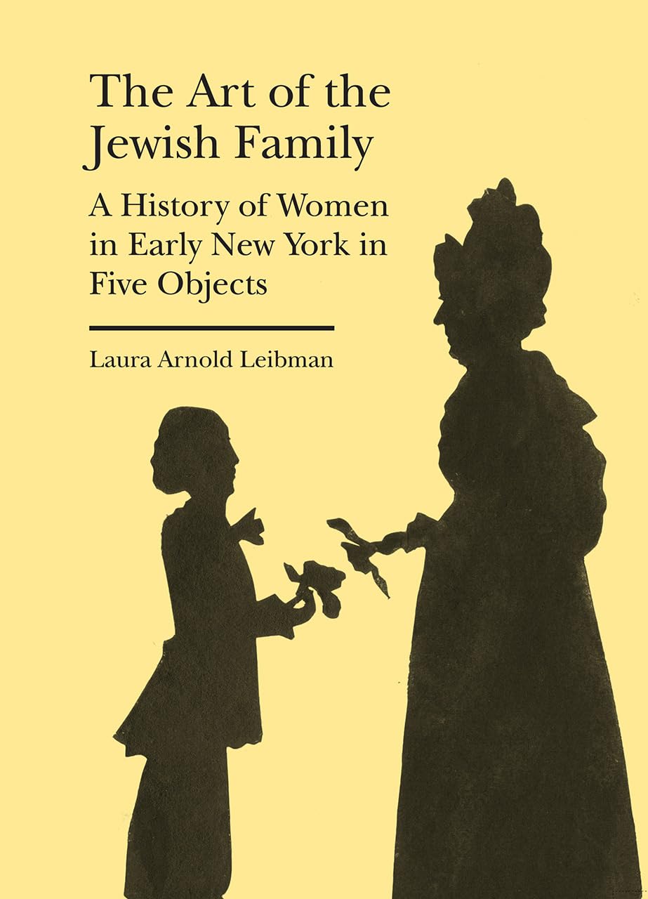 The Art of the Jewish Family: A History of Women in Early New York in Five Objects (Bard Graduate Center - Cultural Histories of the Material World)
