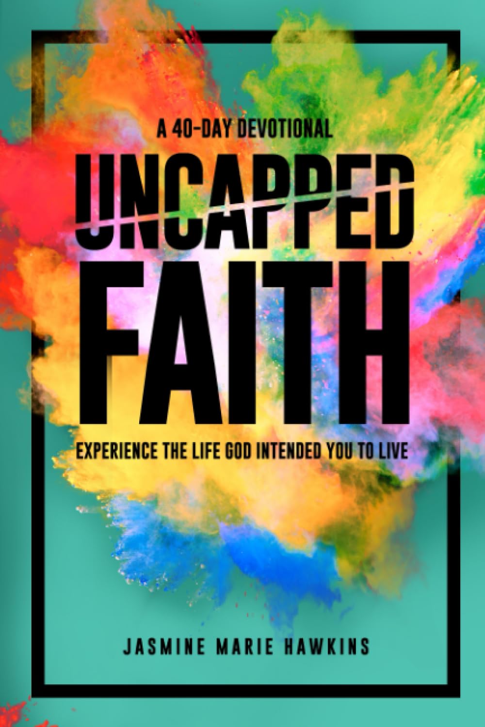 Uncapped Faith: Experience the life God intended you to live