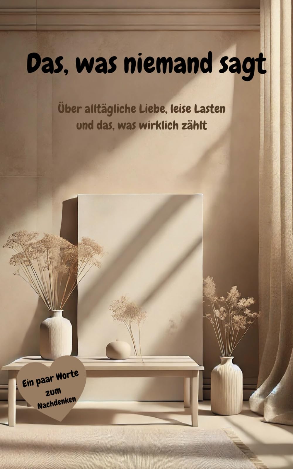 Das, was niemand sagt: Über alltägliche Liebe, leise Lasten und das, was wirklich zählt