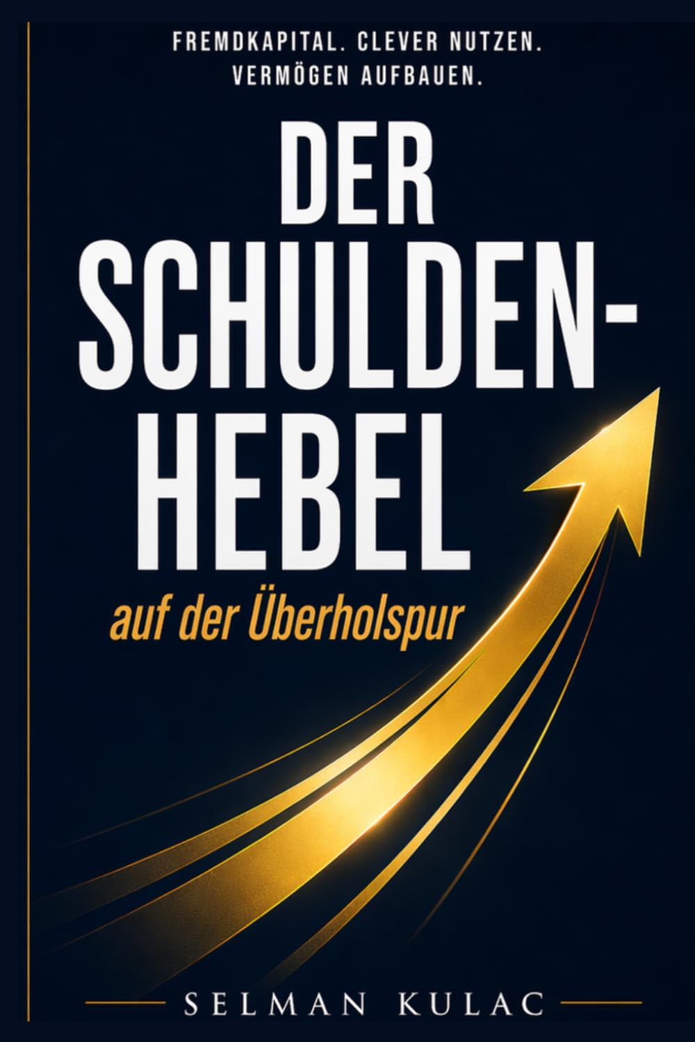 DER SCHULDEN HEBEL auf der Überholspur: Fremdkapital clever nutzen vermögen aufbauen - Mit Schulden reich werden durch Immobilien, Cashflow und Strategie