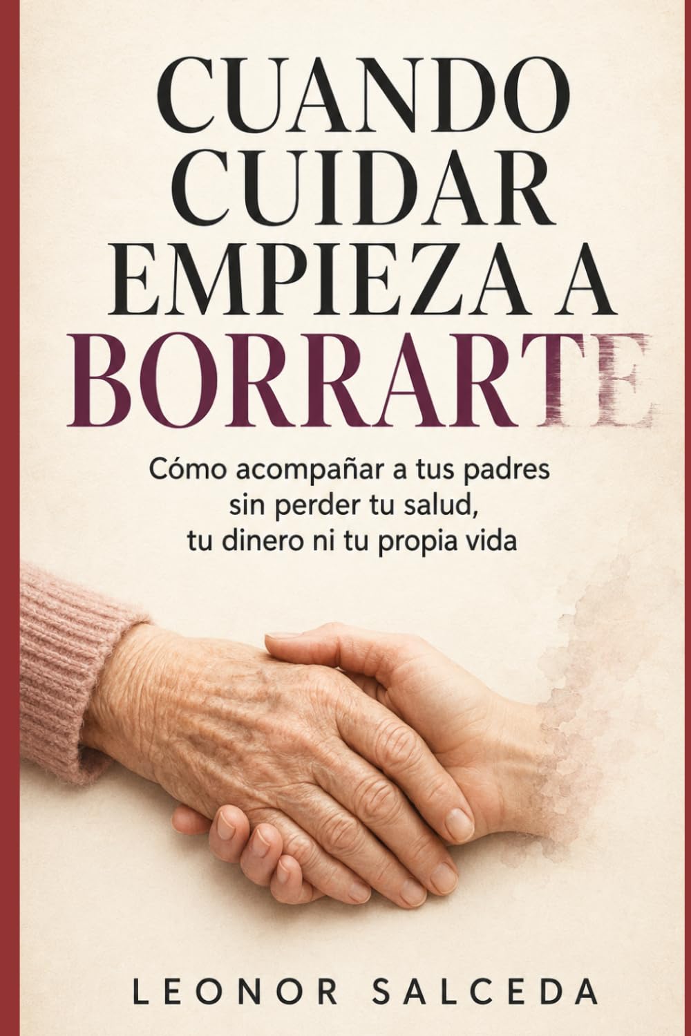 CUANDO CUIDAR EMPIEZA A BORRARTE: Cómo acompañar a tus padres sin perder tu salud, tu dinero ni tu propia vida