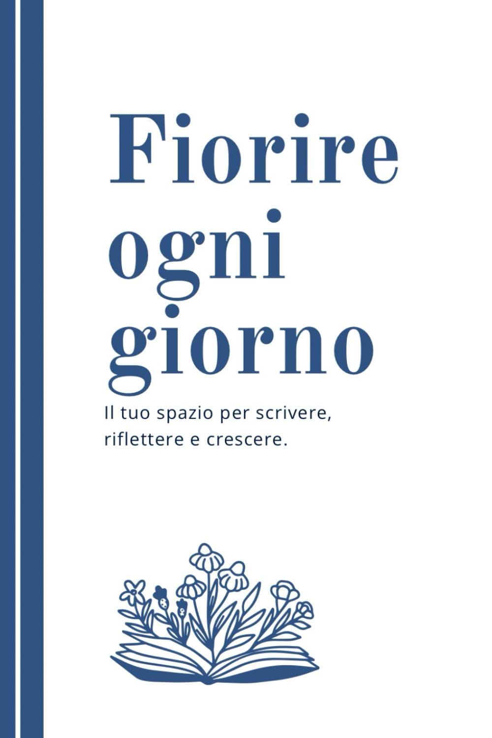 Fiorire ogni giorno: Il tuo spazio per scrivere, riflettere, crescere.