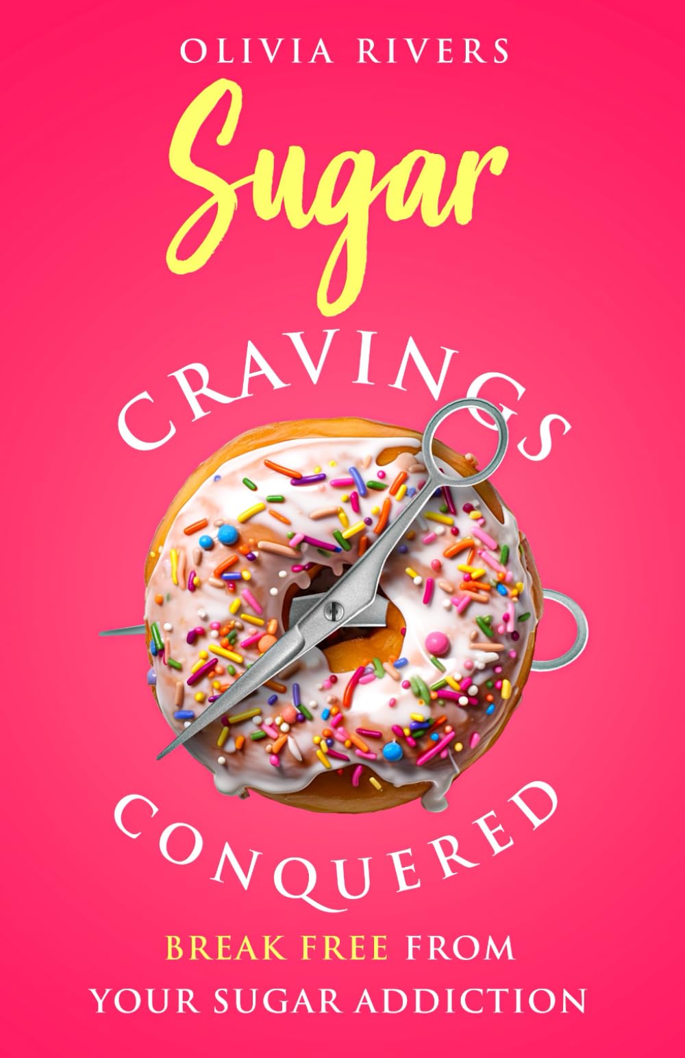 Sugar Cravings Conquered: Break Free from Your Sugar Addiction (Holistic Health Series)