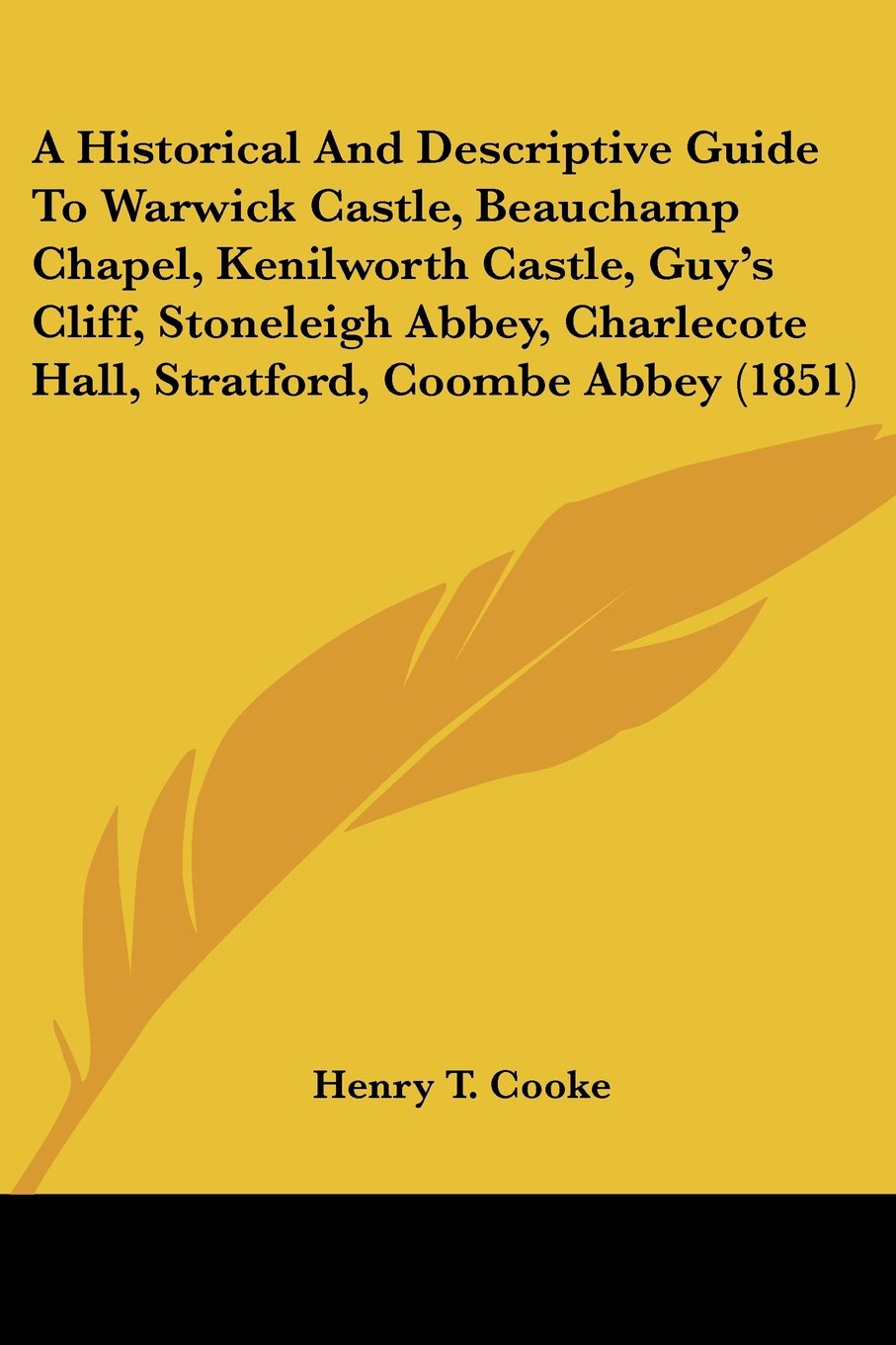 A Historical And Descriptive Guide To Warwick Castle, Beauchamp Chapel, Kenilworth Castle, Guy's Cliff, Stoneleigh Abbey, Charlecote Hall, Stratford, Coombe Abbey (1851)