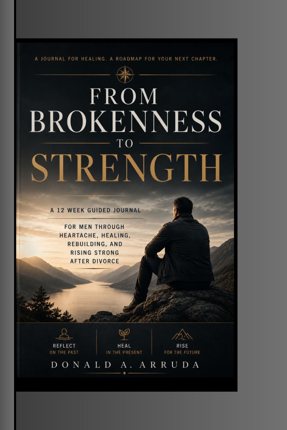 From Brokenness to Strength: A 12 Week Guided Journal for Men Through Heartache, Healing, Rebuilding, and Rising Strong After Divorce